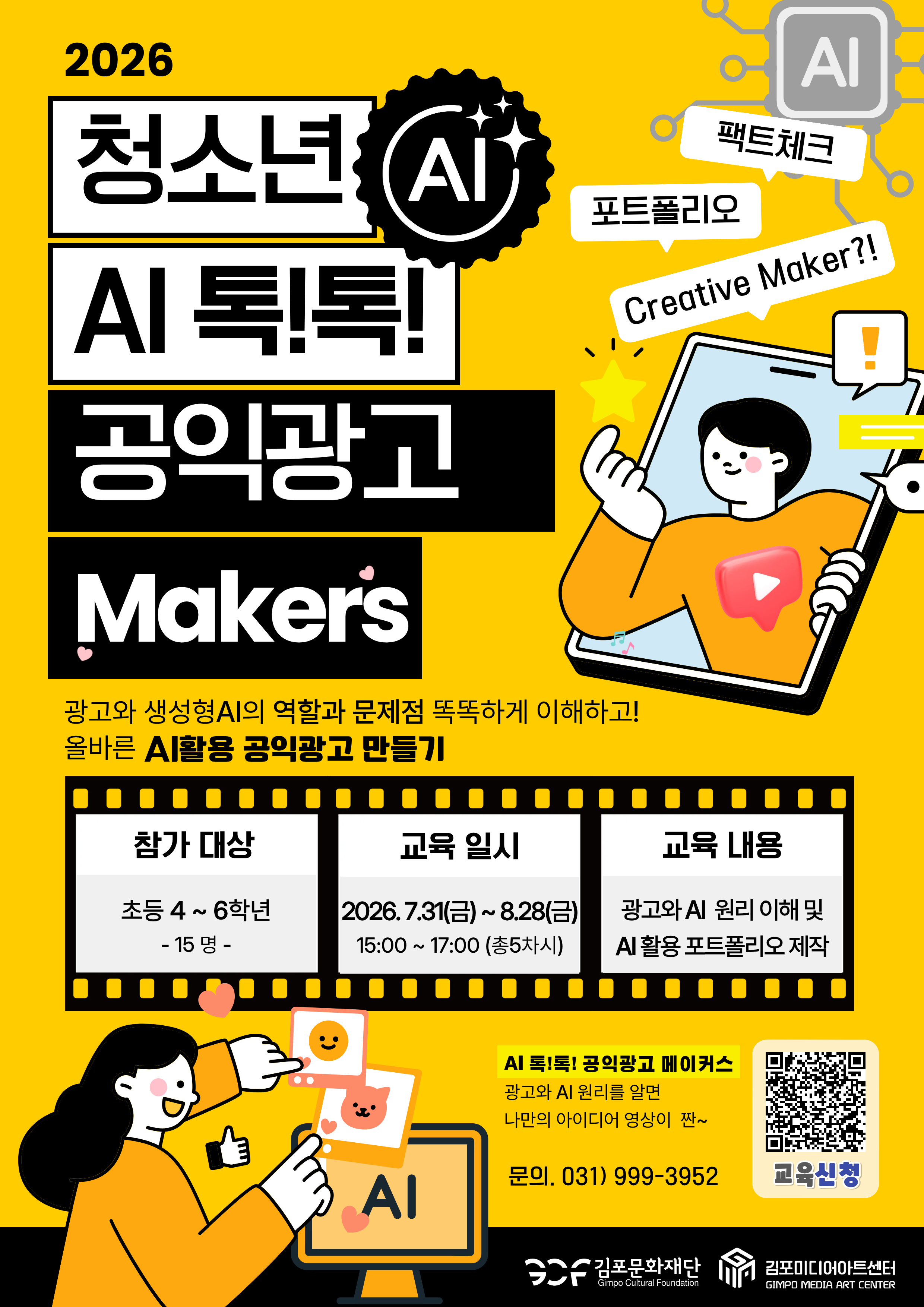청소년 AI 톡!톡! 공익광고 메이커스. 광고와 생성형 AI 역할과 문제점을 똑똑하게 이해하고! 올바른 AI활용 공익광고 만들기. -참가대상 초등4~6학년. 15명. -교육일시: 7월31일에서 8월 28일 15:00~17:00.  -교육내용 광고와 AI원리 이해 및 AI 활용 포트폴리오 제작. AI 톡!콕! 공익광고 메이커스. 광고와 AI원리를 알면 나만의 아이디어 영상이 짠~. 문의 031)999-3952