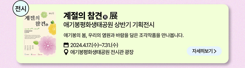 전시: 계절의 참견(見) 展, 애기봉평화생태공원 상반기 기획전시 애기봉의 봄, 우리의 염원과 바람을 담은 조각작품을 만나봅니다. 2024년 4월 17일(수)~7월 31일(수), 장소-애기봉평화생태공원 전시관 광장/자세히 보기