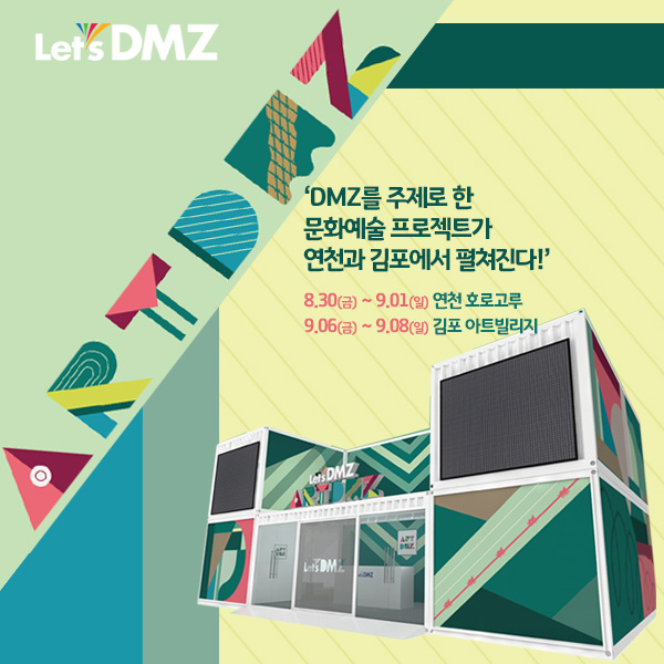 
Let's DMZ
'DMZ를 주제로 한 문화예술 프로젝트가 연천과 김포에서 펼쳐진다!'
8.30(금) ~ 9.01(일) 연천 호로고루 9.06(금) ~ 9.08(일) 김포 아트빌리지
