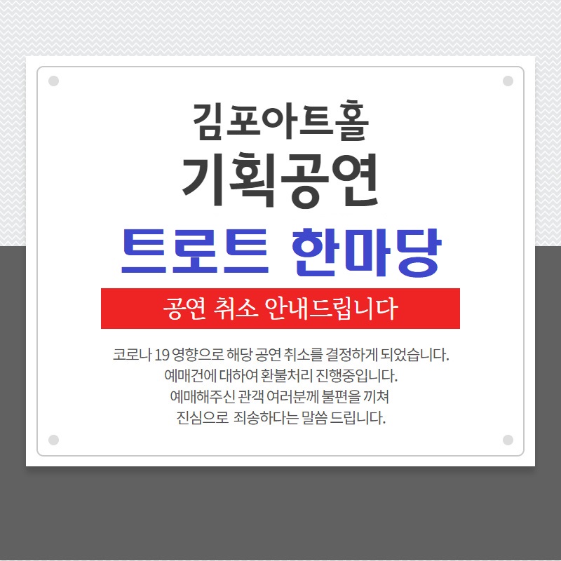김포아트홀 기획공연 트로트한마당 공연 취소 안내드립니다. 코로나19 영향으로 공연 취소를 결정하게 되었습니다. 예매건에 대하여 환불처리 진행중입니다. 예매해주신 관객 여러분께 불편을 끼쳐 진심으로 죄송하다는 말씀드립니다.