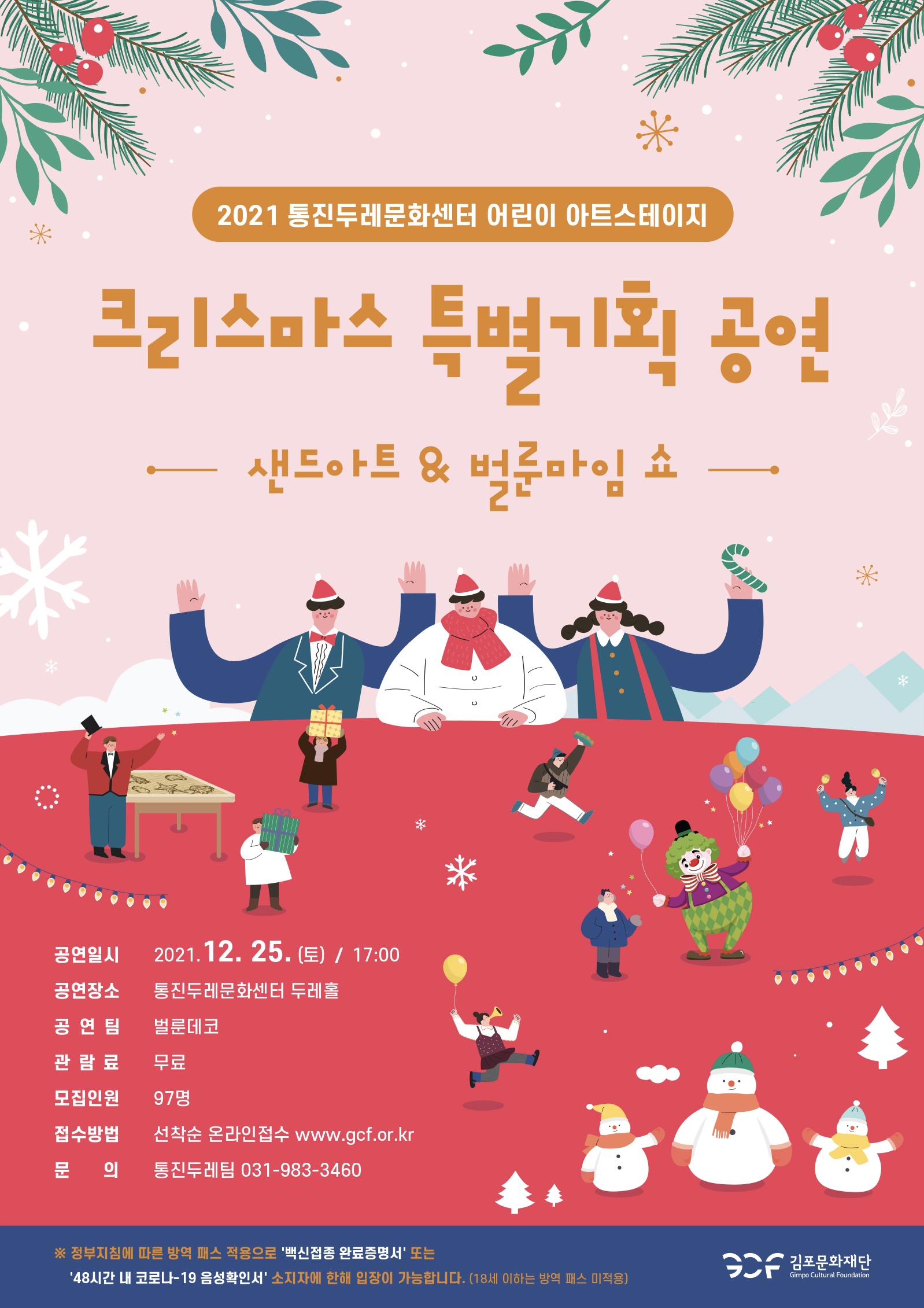 2021 통진두레문화센터 어린이 아트스테이지. 크리스마스 특별기획 공연
'샌드아트&벌룬마임쇼'
공연일시: 2021년 12월 25일 토요일 17시. 공연장소:통진두레문화센터 두레홀. 공연팀:벌룬데코. 관람료:무료. 모집인원:97명. 접수방법:선착순 온라인접수 www.gcf.or.kr. 문의:통진두레팀 031-983-3460
*정부지침에 따른 방역 패스 적용으로 백신접종 완료증명서 또는 48시간 내 코로나19 음성확인서 소지자에 한해 입장이 가능합니다.18세 이하는 방역 패스 미적용